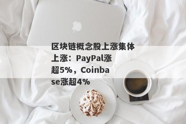 区块链概念股上涨集体上涨：PayPal涨超5%，Coinbase涨超4%