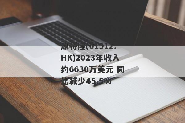 康特隆(01912.HK)2023年收入约6630万美元 同比减少45.5%