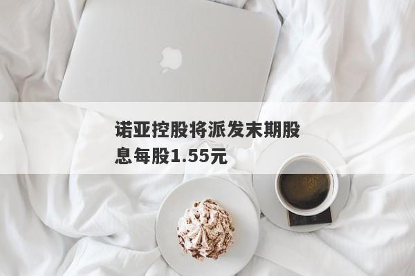 诺亚控股将派发末期股息每股1.55元