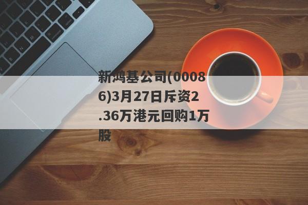 新鸿基公司(00086)3月27日斥资2.36万港元回购1万股