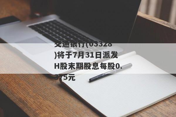 交通银行(03328)将于7月31日派发H股末期股息每股0.375元