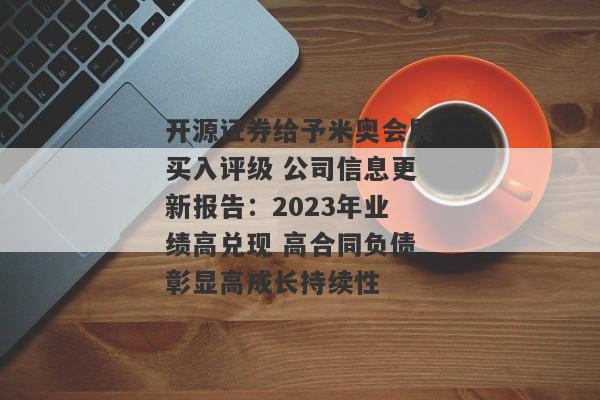 开源证券给予米奥会展买入评级 公司信息更新报告：2023年业绩高兑现 高合同负债彰显高成长持续性