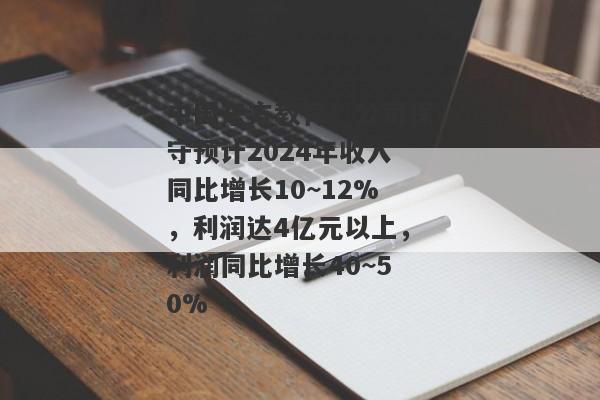 中国东方教育：公司保守预计2024年收入同比增长10~12%，利润达4亿元以上，利润同比增长40~50%