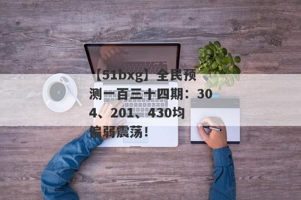 【51bxg】全民预测一百三十四期：304、201、430均偏弱震荡！