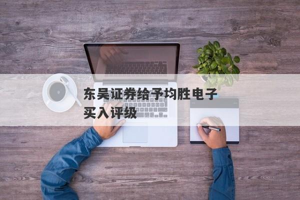 东吴证券给予均胜电子买入评级