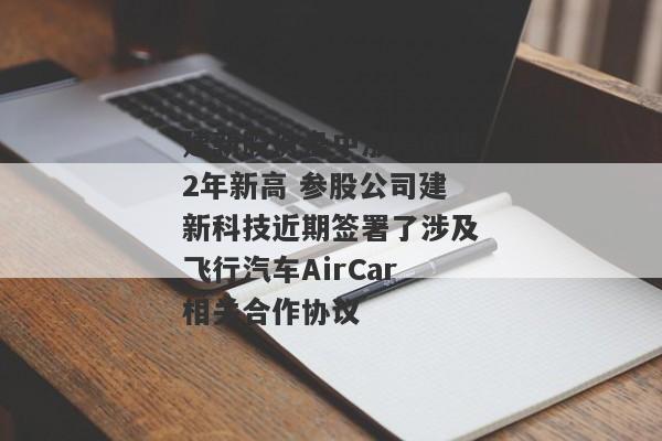 建新股份盘中涨停创近2年新高 参股公司建新科技近期签署了涉及飞行汽车AirCar相关合作协议