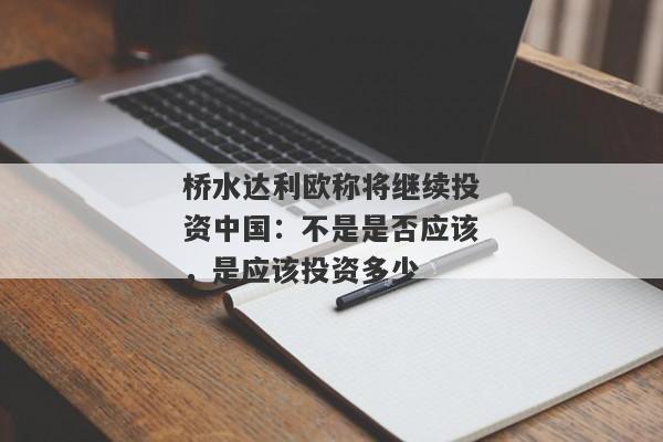 桥水达利欧称将继续投资中国：不是是否应该，是应该投资多少