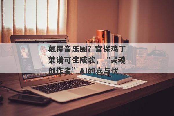 颠覆音乐圈？宫保鸡丁菜谱可生成歌，“灵魂创作者”AI的喜与忧